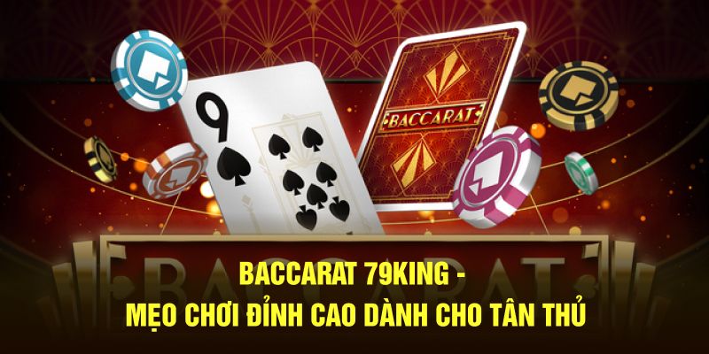 Bacarat 79KING - Mẹo Chơi Đỉnh Cao Dành Cho Tân Thủ