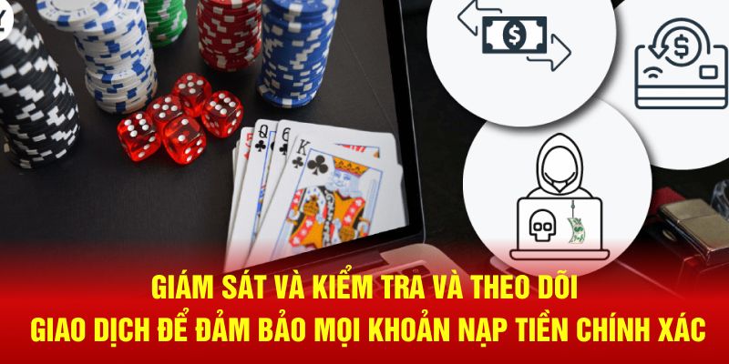 Giám sát, kiểm tra và theo dõi giao dịch để đảm bảo mọi khoản nạp tiền chính xác