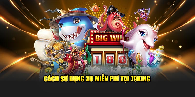 Cách sử dụng xu miễn phí tại 79King