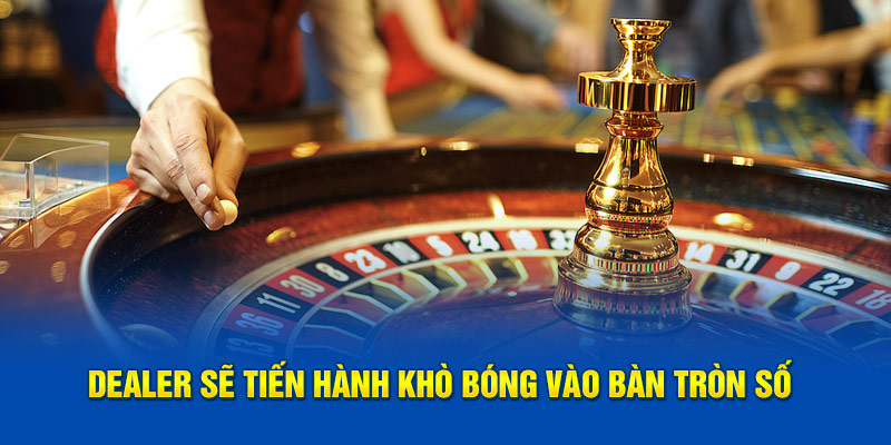 Dealer sẽ tiến hành khò bóng vào bàn tròn số 