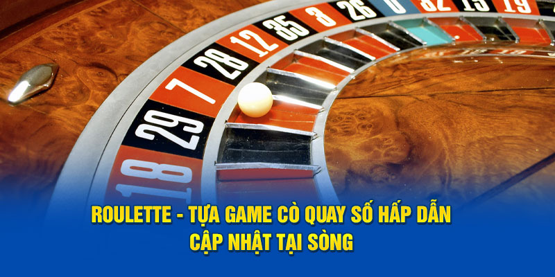 Roulette - Tựa Game Cò Quay Số Hấp Dẫn Cập Nhật Tại Sòng